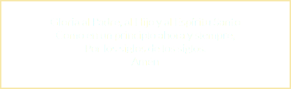  Gloria al Padre, al Hijo y al Espíritu Santo Como en un principio ahora y siempre, Por los siglos de los siglos. Amén