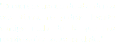 "Recuerda que cuando abandones esta tierra, no podrás llevarte contigo nada de lo que has recibido, sólo lo que has dado."